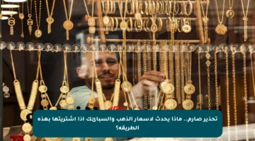 تحذير صارم.. ماذا يحدث لأسعار الذهب والسبائك إذا اشتريتها بهذه الطريقة؟
